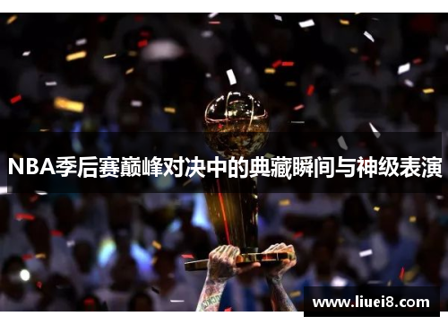 NBA季后赛巅峰对决中的典藏瞬间与神级表演