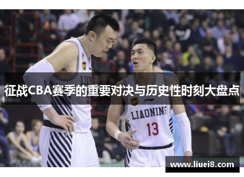 征战CBA赛季的重要对决与历史性时刻大盘点