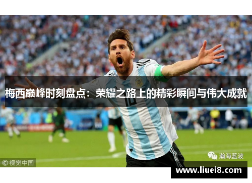 梅西巅峰时刻盘点：荣耀之路上的精彩瞬间与伟大成就