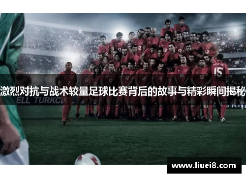 激烈对抗与战术较量足球比赛背后的故事与精彩瞬间揭秘