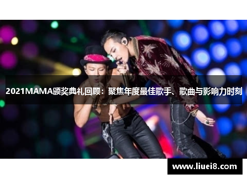 2021MAMA颁奖典礼回顾：聚焦年度最佳歌手、歌曲与影响力时刻