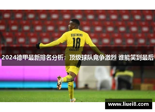 2024德甲最新排名分析：顶级球队竞争激烈 谁能笑到最后