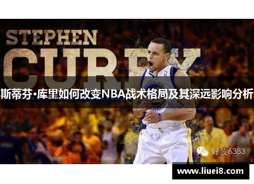 斯蒂芬·库里如何改变NBA战术格局及其深远影响分析
