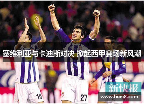 塞维利亚与卡迪斯对决 掀起西甲赛场新风潮