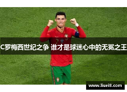 C罗梅西世纪之争 谁才是球迷心中的无冕之王