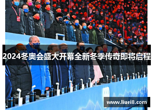 2024冬奥会盛大开幕全新冬季传奇即将启程