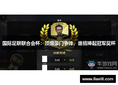 国际足联联合会杯：顶级豪门争锋，谁将捧起冠军奖杯