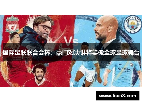 国际足联联合会杯：豪门对决谁将笑傲全球足球舞台