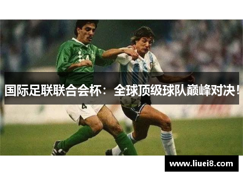 国际足联联合会杯：全球顶级球队巅峰对决！