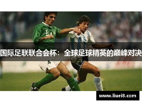 国际足联联合会杯：全球足球精英的巅峰对决