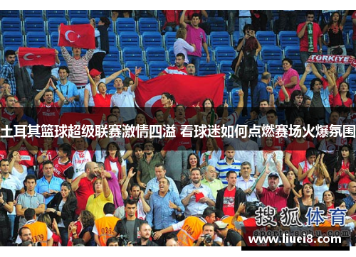 土耳其篮球超级联赛激情四溢 看球迷如何点燃赛场火爆氛围