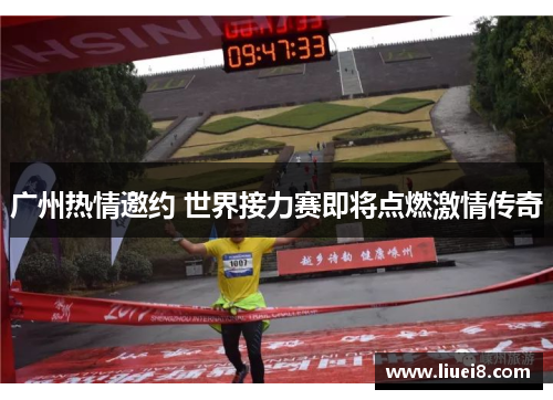 广州热情邀约 世界接力赛即将点燃激情传奇