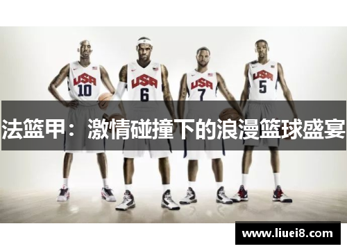 法篮甲：激情碰撞下的浪漫篮球盛宴