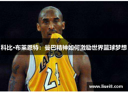 科比·布莱恩特：曼巴精神如何激励世界篮球梦想