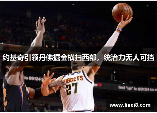 约基奇引领丹佛掘金横扫西部，统治力无人可挡