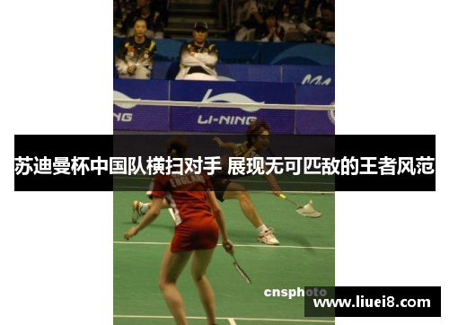苏迪曼杯中国队横扫对手 展现无可匹敌的王者风范