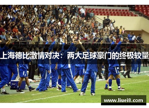 上海德比激情对决：两大足球豪门的终极较量