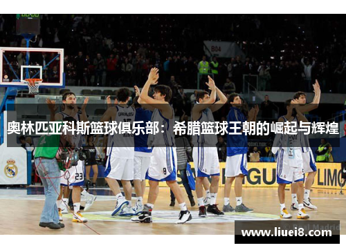 奥林匹亚科斯篮球俱乐部：希腊篮球王朝的崛起与辉煌