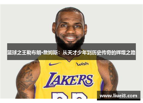 篮球之王勒布朗·詹姆斯：从天才少年到历史传奇的辉煌之路
