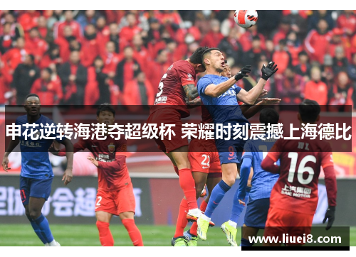 申花逆转海港夺超级杯 荣耀时刻震撼上海德比