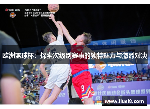 欧洲篮球杯：探索次级别赛事的独特魅力与激烈对决