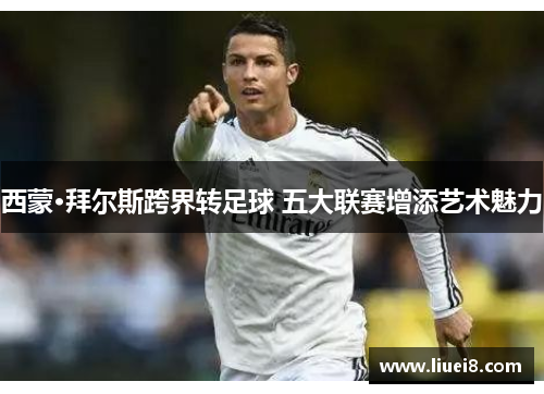 西蒙·拜尔斯跨界转足球 五大联赛增添艺术魅力