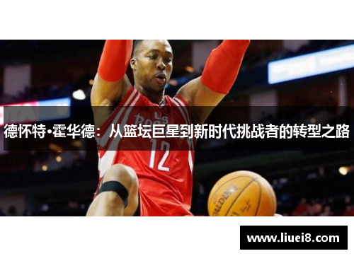 德怀特·霍华德：从篮坛巨星到新时代挑战者的转型之路