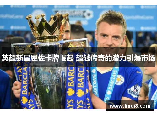 英超新星恩佐卡牌崛起 超越传奇的潜力引爆市场