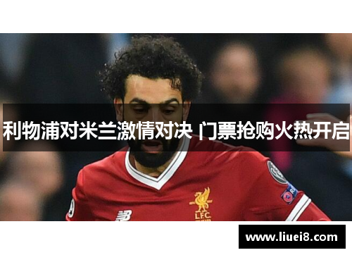 利物浦对米兰激情对决 门票抢购火热开启