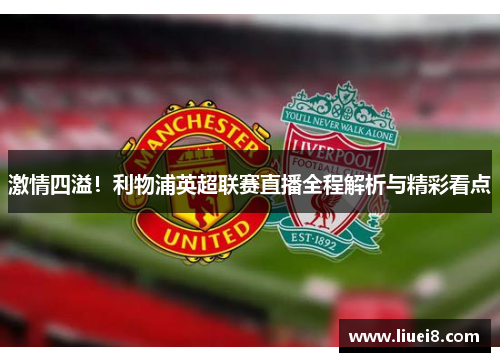 激情四溢！利物浦英超联赛直播全程解析与精彩看点