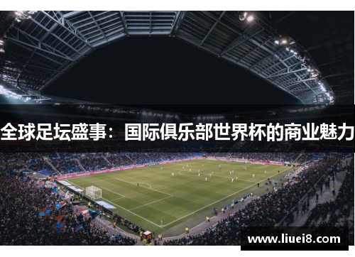 全球足坛盛事：国际俱乐部世界杯的商业魅力