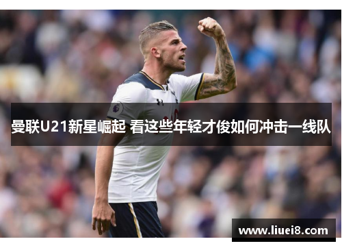 曼联U21新星崛起 看这些年轻才俊如何冲击一线队